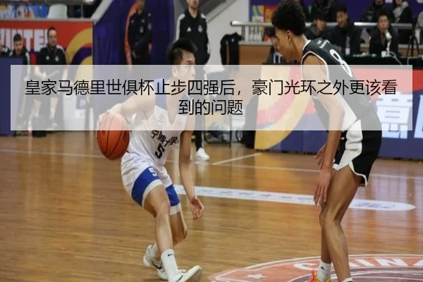 皇家马德里世俱杯止步四强后，豪门光环之外更该看到的问题